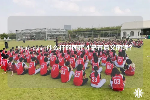 白沙什么样的团建才是有意义的呢？