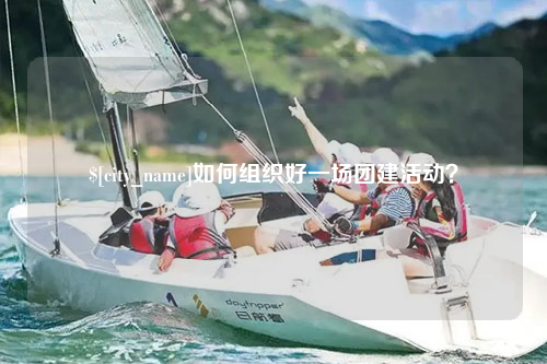 白沙如何组织好一场团建活动？