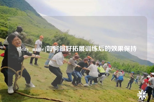 白沙如何做好拓展训练后的效果保持